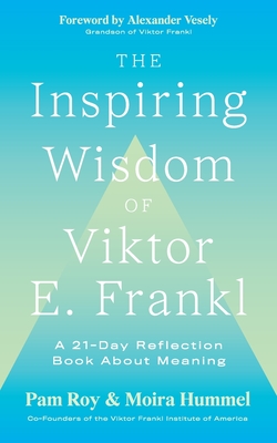 The Inspiring Wisdom of Viktor E. Frankl: A 21-Day Reflection Book About Meaning - Pam Roy