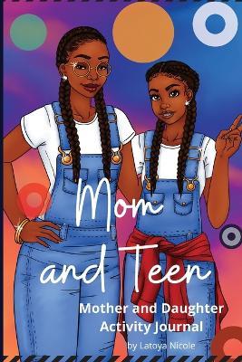 Mom and Teen: An Activity Journal and Diary for Mother and Daughter - Latoya Nicole