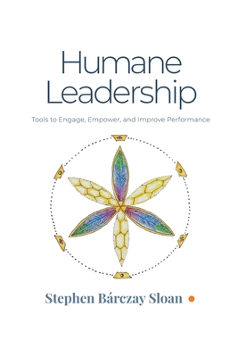 Humane Leadership: Tools to Engage, Empower, and Improve Performance - Stephen B�rczay Sloan