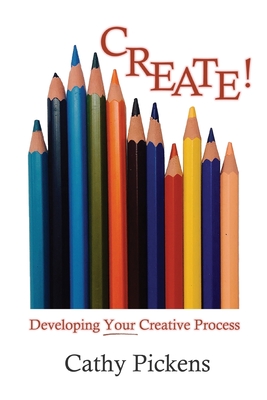 Create!: Developing Your Creative Process - Cathy Pickens