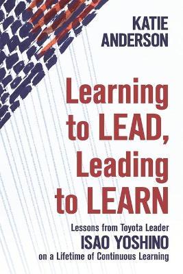 Learning to Lead, Leading to Learn: Lessons from Toyota Leader Isao Yoshino on a Lifetime of Continuous Learning - Isao Yoshino
