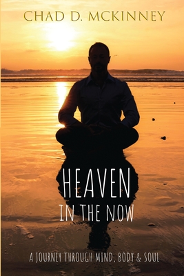 Heaven in the Now: A Journey Through Mind, Body & Soul - Chad D. Mckinney