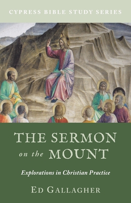 The Sermon on the Mount: Explorations in Christian Practice - Ed Gallagher