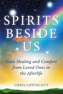 Spirits Beside Us: Gain Healing and Comfort from Loved Ones in the Afterlife - Chris Lippincott