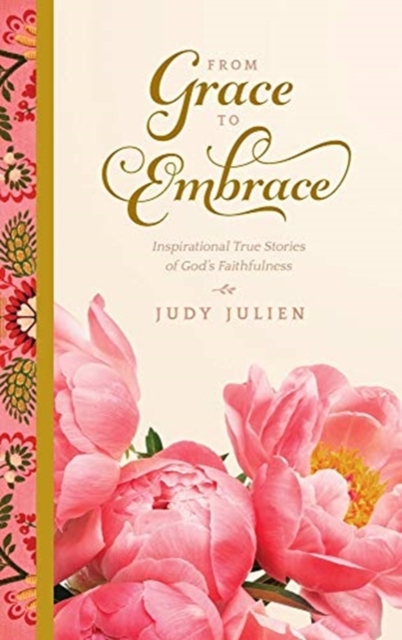 From Grace To Embrace: Inspirational True Stories of God's Faithfulness - Judy Julien
