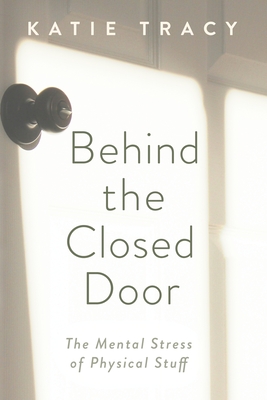 Behind the Closed Door: The Mental Stress of Physical Stuff - Katie Tracy