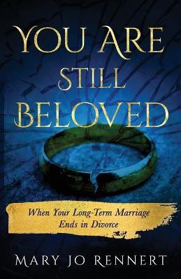 You Are Still Beloved: When Your Long-Term Marriage Ends in Divorce - Mary Jo Rennert