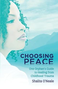 Coperta cărții 'Choosing Peace: One Orphan's Guide to Healing from Childhood Trauma - Shalita O'neale'