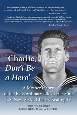 'Charlie, Don't Be a Hero': A Mother's Story of the Extraordinary Life of Her Son, U.S. Navy SEAL Charles Keating IV - Krista Keating-joseph