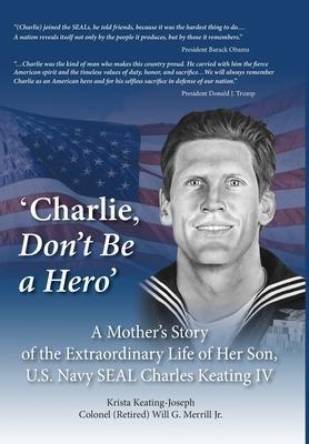 'Charlie, Don't Be a Hero': A Mother's Story of the Extraordinary Life of Her Son, U.S. Navy SEAL Charles Keating IV - Krista Keating-joseph