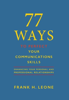 77 Ways To Perfect YourCommunications Skills: Enhancing Your Personal and Professional Relationships - Frank H. Leone