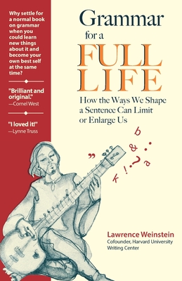 Grammar for a Full Life: How the Ways We Shape a Sentence Can Limit or Enlarge Us - Lawrence Weinstein