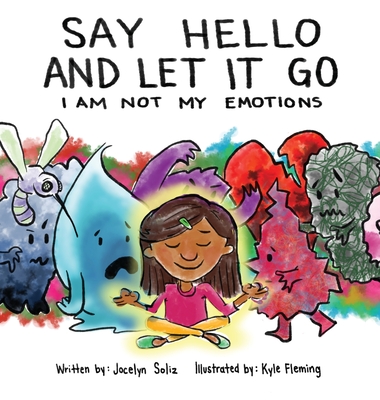 Say Hello and Let It Go: I Am Not My Emotions - Jocelyn Soliz