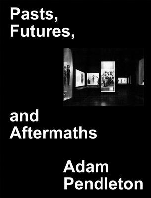 Adam Pendleton: Pasts, Futures, and Aftermaths: Revisiting the Black Dada Reader - Adam Pendleton