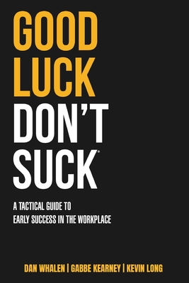 Good Luck Don't Suck: A Tactical Guide to Early Success in the Workplace - Dan Whalen