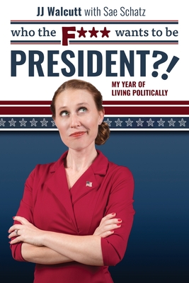 Who the F*** Wants to be President: My Year of Living Politically - Jj Walcutt