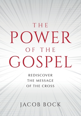 The Power of the Gospel: Rediscover the message of the cross - Jacob F. Bock