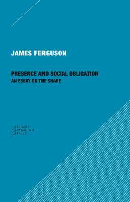 Presence and Social Obligation: An Essay on the Share - James Ferguson