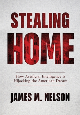 Stealing Home: How Artificial Intelligence Is Hijacking the American Dream - James M. Nelson