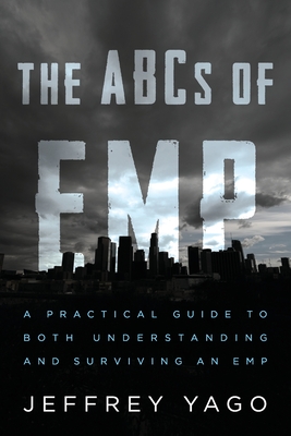 The ABCs of EMP: A Practical Guide to Both Understanding and Surviving an EMP - Jeffrey R. Yago