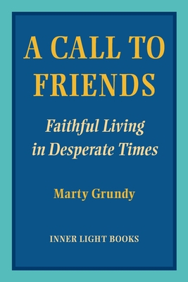 A Call to Friends: Faithful Living in Desperate Times - Marty Grundy