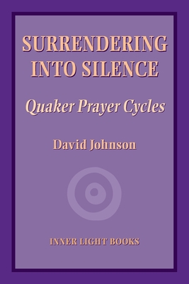 Surrendering into Silence: Quaker Prayer Cycles - David Johnson