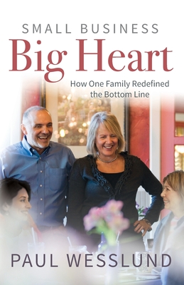 Small Business Big Heart: How One Family Redefined the Bottom Line - Paul Wesslund