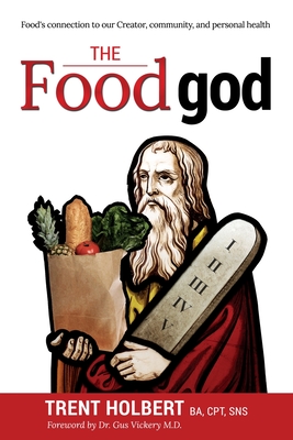 The Food god: Food's connection to our Creator, community, and personal health - Trent Holbert
