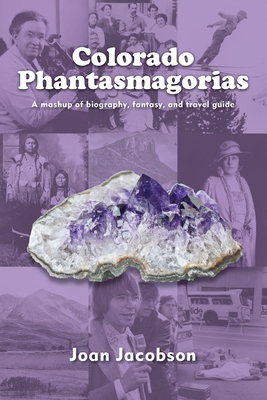 Colorado Phantasmagorias: A mashup of biography, fantasy, and travel guide - Joan Jacobson