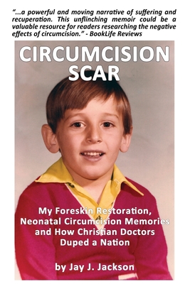 Circumcision Scar: My Foreskin Restoration, Neonatal Circumcision Memories and How Christian Doctors Duped a Nation - Jay J. Jackson