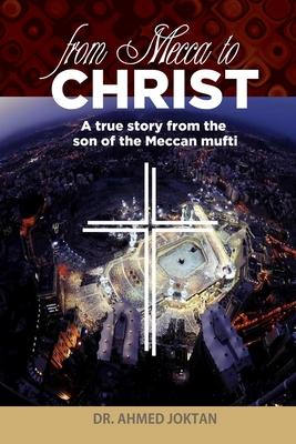 From Mecca to Christ: A true story from the son of the Meccan mufti - Ahmed Joktan