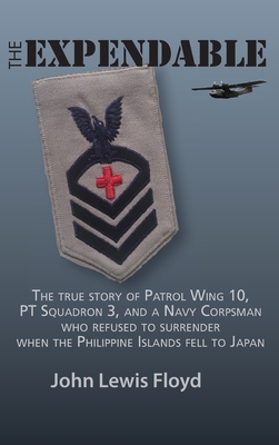 The Expendable: The True Story of Patrol Wing 10, PT Squadron 3, and a Navy Corpsman Who Refused to Surrender When the Philippine Isla - John Lewis Floyd