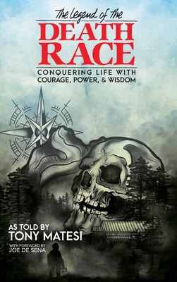 Legend of the Death Race: Conquering Life with Courage, Power, & Wisdom - Tony Matesi