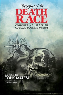 Legend of the Death Race: Conquering Life with Courage, Power, & Wisdom - Tony Matesi