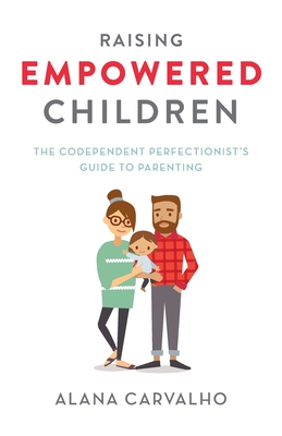 Raising Empowered Children: The Codependent Perfectionist's Guide to Parenting - Alana Carvalho