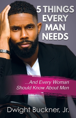 5 Things Every Man Needs: ...And Every Woman Should Know About Men - Dwight Buckner