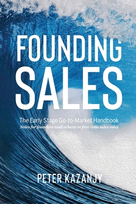 Founding Sales: The Early Stage Go-to-Market Handbook - Peter R. Kazanjy