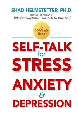Self-Talk for Stress, Anxiety and Depression - Shad Helmstetter