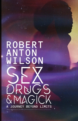 Sex, Drugs & Magick - A Journey Beyond Limits - Robert Anton Wilson