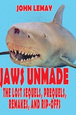 Jaws Unmade: The Lost Sequels, Prequels, Remakes, and Rip-Offs - John Lemay