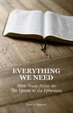 Coperta cărții 'Everything We Need: Bible Study Notes on the Epistle to the Ephesians - Glen A. Blanscet'