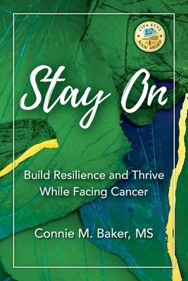 Stay On: Build Resilience and Thrive While Facing Cancer - Connie M. Baker