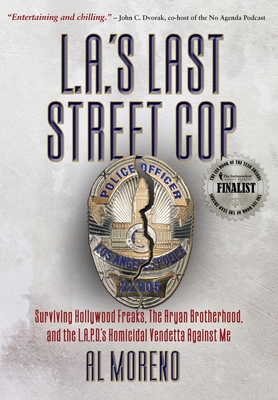 L.A.'s Last Street Cop: Surviving Hollywood Freaks, the Aryan Brotherhood, and the L.A.P.D.'s Homicidal Vendetta Against Me - Al Moreno