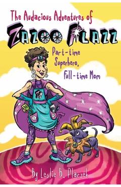 Coperta cărții 'The Audacious Adventures of Zazoo Plazz: Part-Time Superhero, Full-Time Mom - Leslie Bilodeau Placzek'