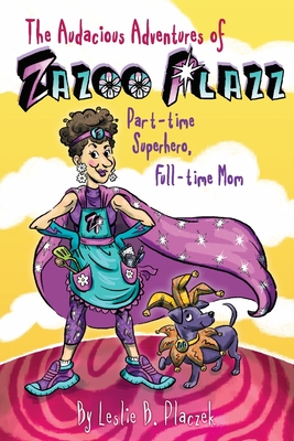 Coperta cărții 'The Audacious Adventures of Zazoo Plazz: Part-Time Superhero, Full-Time Mom - Leslie Bilodeau Placzek'