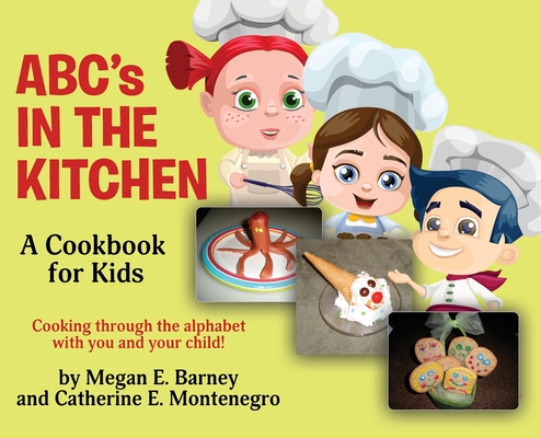 ABC's in the Kitchen: A Cookbook for Kids: Cooking through the alphabet with you and your child! - Megan E. Barney