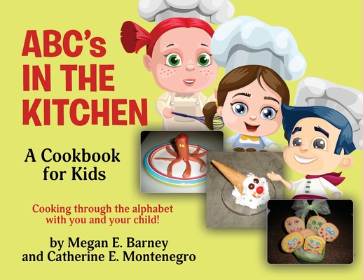 ABC's in the Kitchen: A Cookbook for Kids: Cooking through the alphabet with you and your child! - Megan E. Barney