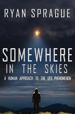 Somewhere in the Skies: A Human Approach to the UFO Phenomenon - Ryan Sprague