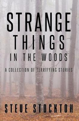 Strange Things In The Woods: A Collection of Terrifying Tales - Steve Stockton