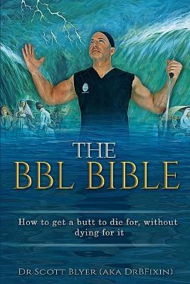 The BBL Bible: How to get a butt to die for without dying for it - Scott M. Blyer